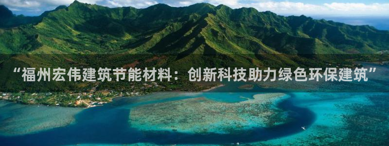 e尊国际官网：“福州宏伟建筑节能材料：创新科技助力绿色环保建筑”