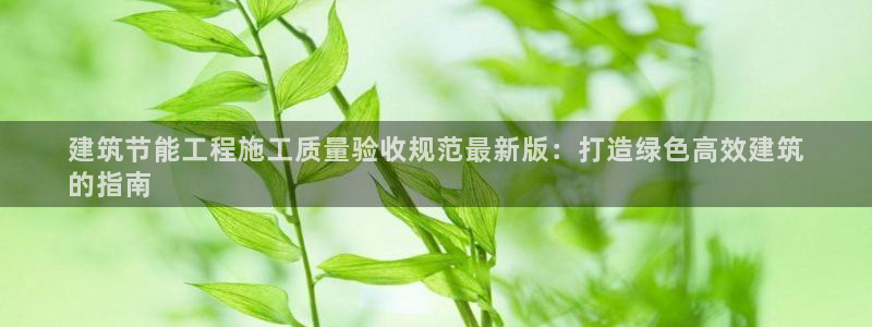 e尊国际-可可计划：建筑节能工程施工质量验收规范最新版：打造绿色高效建筑
的指南