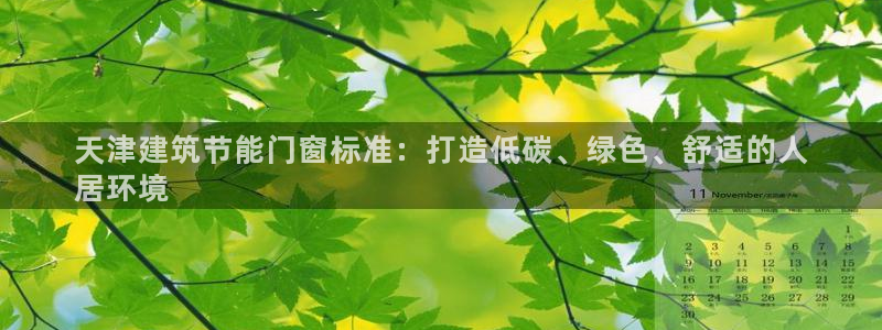 e尊国际平台：天津建筑节能门窗标准：打造低碳、绿色、舒适的人
居环境