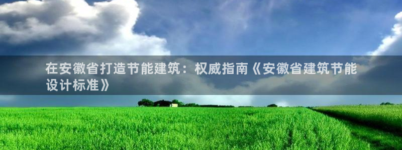 e尊国际官网·网址：在安徽省打造节能建筑：权威指南《安徽省建筑节能
设计标准》