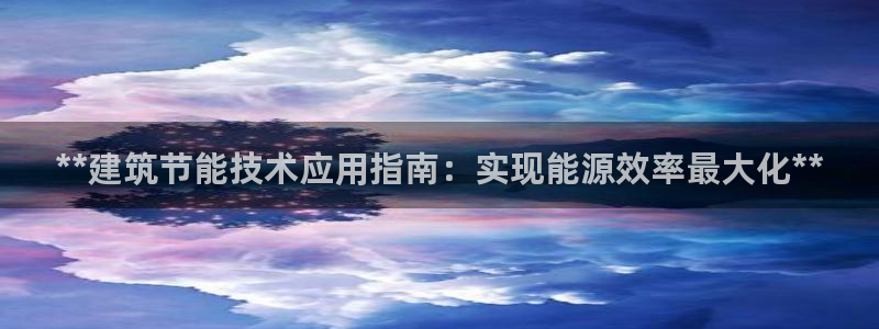 e尊国际客户端下载：**建筑节能技术应用指南：实现能源效率最大化**