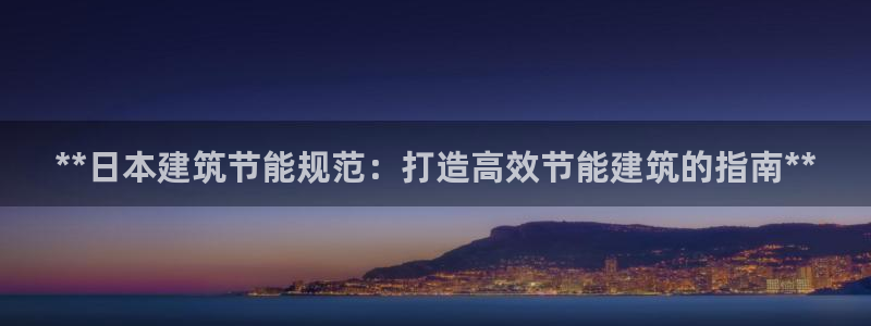 e尊国际是干什么的：**日本建筑节能规范：打造高效节能建筑的指南**