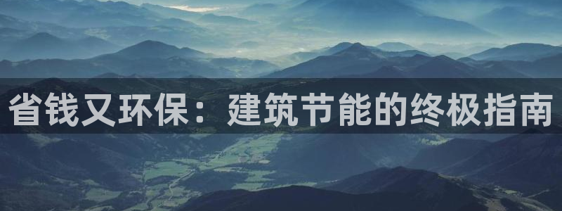 e尊国际娱乐官网地址：省钱又环保：建筑节能的终极指南