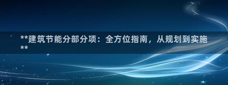 e尊国际官网·网址：**建筑节能分部分项：全方位指南，从规划到实施
**